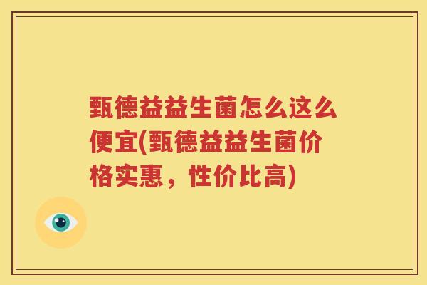 甄德益益生菌怎么这么便宜(甄德益益生菌价格实惠，性价比高)