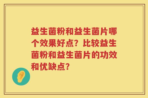 益生菌粉和益生菌片哪个效果好点？比较益生菌粉和益生菌片的功效和优缺点？