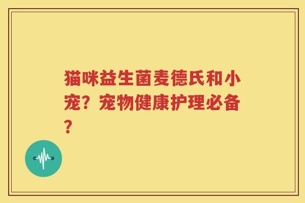 猫咪益生菌麦德氏和小宠？宠物健康护理必备？