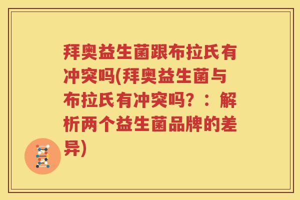 拜奥益生菌跟布拉氏有冲突吗(拜奥益生菌与布拉氏有冲突吗？：解析两个益生菌品牌的差异)