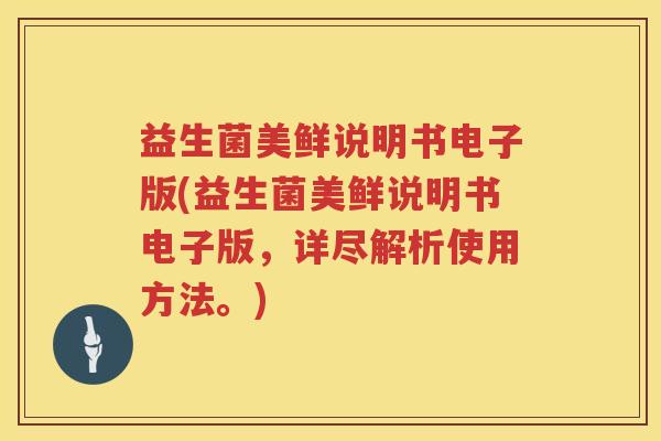 益生菌美鲜说明书电子版(益生菌美鲜说明书电子版，详尽解析使用方法。)