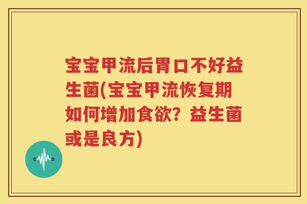 宝宝甲流后胃口不好益生菌(宝宝甲流恢复期如何增加食欲？益生菌或是良方)