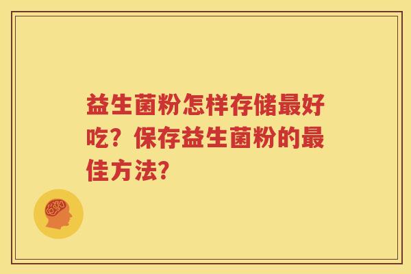 益生菌粉怎样存储最好吃？保存益生菌粉的最佳方法？