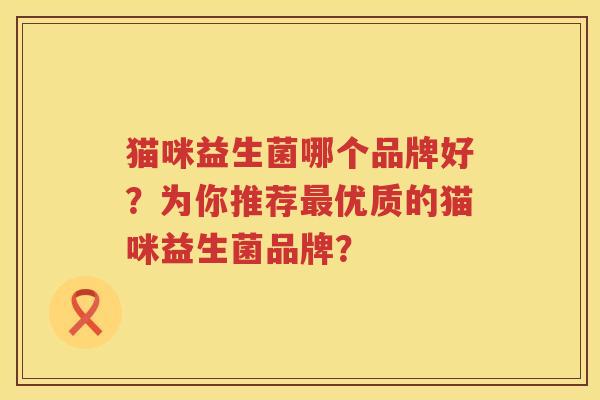 猫咪益生菌哪个品牌好？为你推荐最优质的猫咪益生菌品牌？