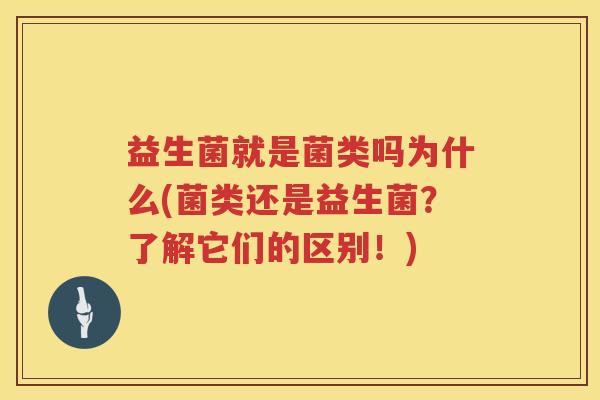益生菌就是菌类吗为什么(菌类还是益生菌？了解它们的区别！)