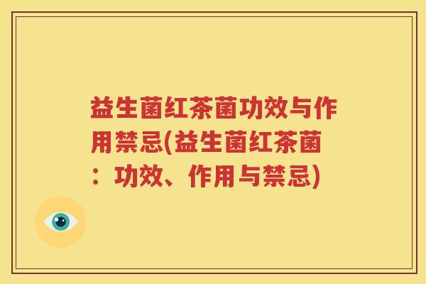 益生菌红茶菌功效与作用禁忌(益生菌红茶菌：功效、作用与禁忌)
