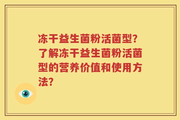 冻干益生菌粉活菌型？了解冻干益生菌粉活菌型的营养价值和使用方法？