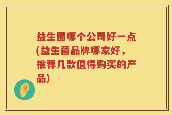 益生菌哪个公司好一点(益生菌品牌哪家好，推荐几款值得购买的产品)