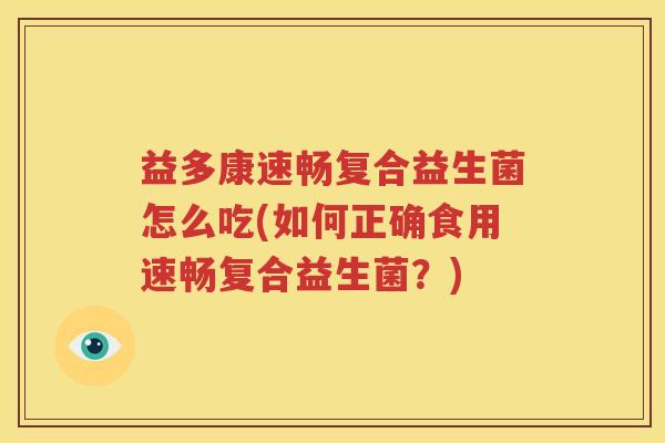 益多康速畅复合益生菌怎么吃(如何正确食用速畅复合益生菌？)