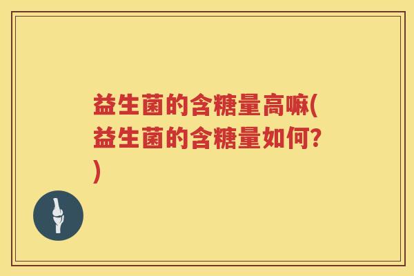 益生菌的含糖量高嘛(益生菌的含糖量如何？)