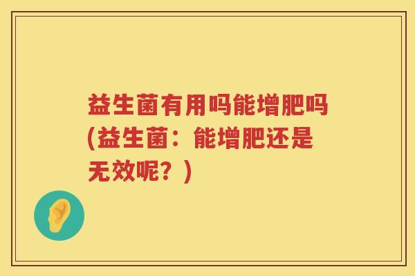 益生菌有用吗能增肥吗(益生菌：能增肥还是无效呢？)