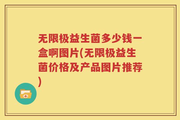 无限极益生菌多少钱一盒啊图片(无限极益生菌价格及产品图片推荐)