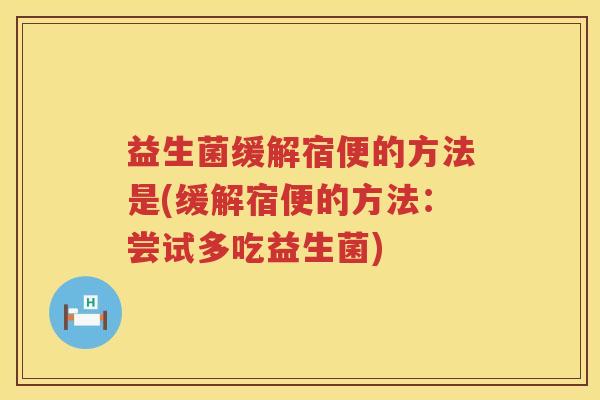 益生菌缓解宿便的方法是(缓解宿便的方法：尝试多吃益生菌)