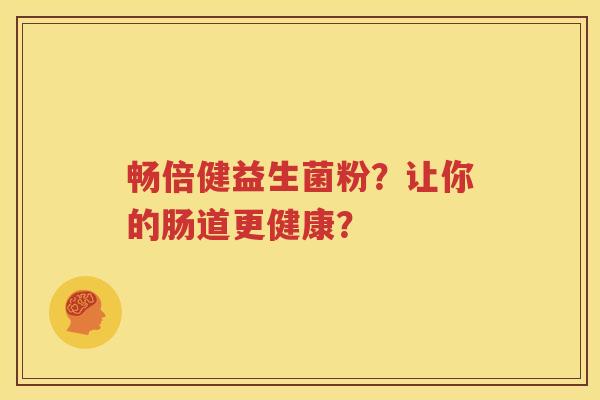 畅倍健益生菌粉？让你的肠道更健康？