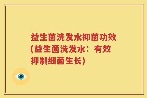 益生菌洗发水抑菌功效(益生菌洗发水：有效抑制细菌生长)