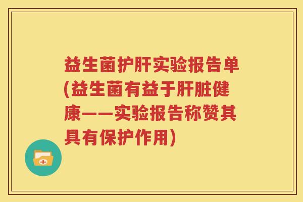 益生菌护肝实验报告单(益生菌有益于肝脏健康——实验报告称赞其具有保护作用)