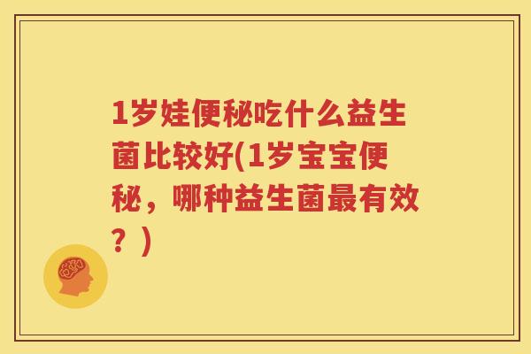 1岁娃便秘吃什么益生菌比较好(1岁宝宝便秘，哪种益生菌最有效？)