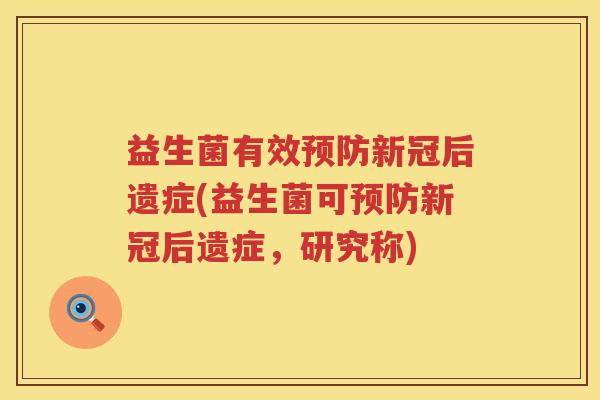 益生菌有效预防新冠后遗症(益生菌可预防新冠后遗症，研究称)