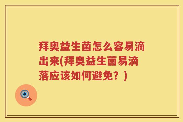 拜奥益生菌怎么容易滴出来(拜奥益生菌易滴落应该如何避免？)