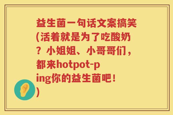 益生菌一句话文案搞笑(活着就是为了吃酸奶？小姐姐、小哥哥们，都来hotpot-ping你的益生菌吧！)