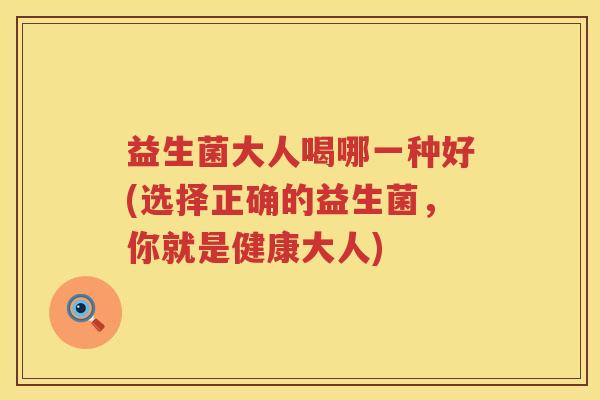 益生菌大人喝哪一种好(选择正确的益生菌，你就是健康大人)