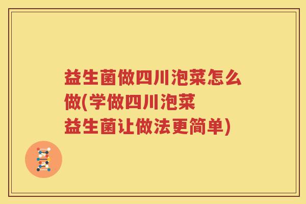 益生菌做四川泡菜怎么做(学做四川泡菜  益生菌让做法更简单)