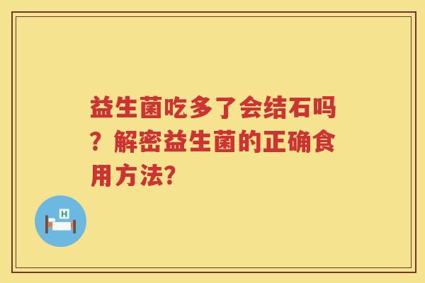 益生菌吃多了会结石吗？解密益生菌的正确食用方法？