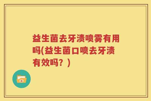 益生菌去牙渍喷雾有用吗(益生菌口喷去牙渍有效吗？)