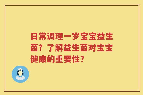 日常调理一岁宝宝益生菌？了解益生菌对宝宝健康的重要性？