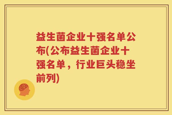 益生菌企业十强名单公布(公布益生菌企业十强名单，行业巨头稳坐前列)