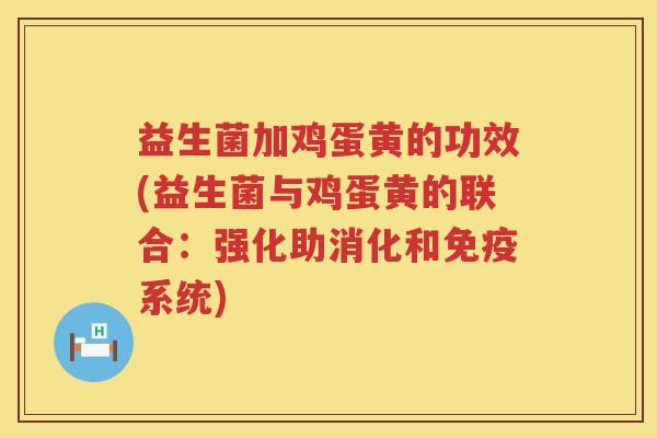 益生菌加鸡蛋黄的功效(益生菌与鸡蛋黄的联合：强化助消化和免疫系统)