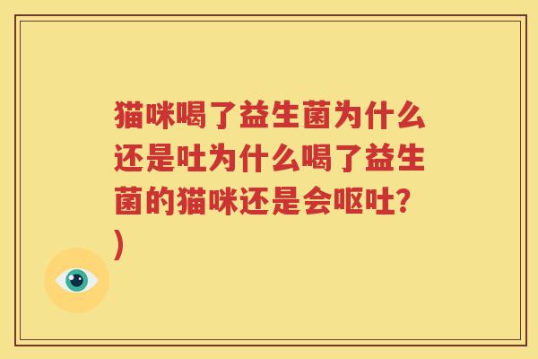 猫咪喝了益生菌为什么还是吐为什么喝了益生菌的猫咪还是会呕吐？)