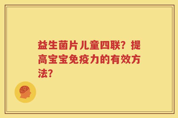 益生菌片儿童四联？提高宝宝免疫力的有效方法？