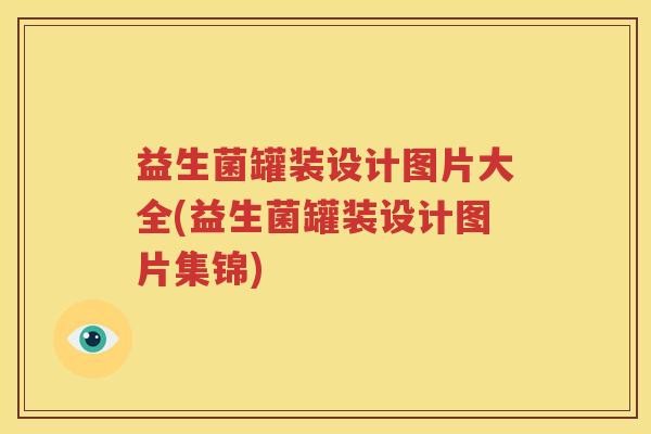 益生菌罐装设计图片大全(益生菌罐装设计图片集锦)