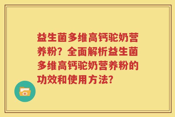 益生菌多维高钙驼奶营养粉？全面解析益生菌多维高钙驼奶营养粉的功效和使用方法？