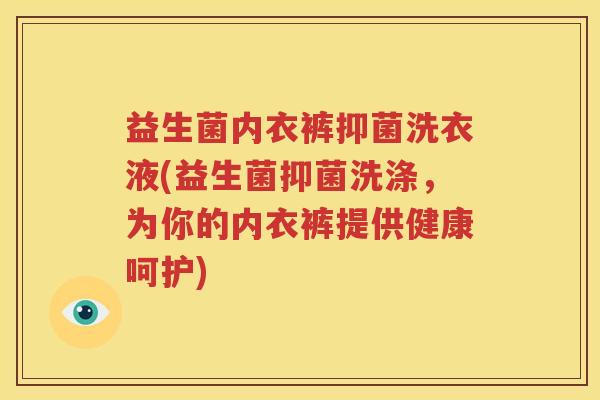 益生菌内衣裤抑菌洗衣液(益生菌抑菌洗涤，为你的内衣裤提供健康呵护)