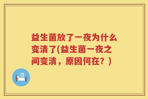 益生菌放了一夜为什么变清了(益生菌一夜之间变清，原因何在？)