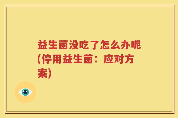 益生菌没吃了怎么办呢(停用益生菌：应对方案)