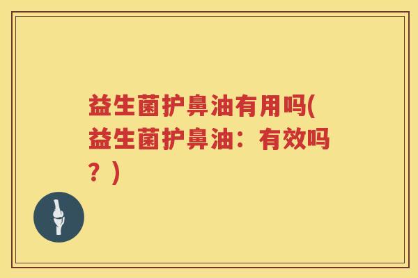 益生菌护鼻油有用吗(益生菌护鼻油：有效吗？)