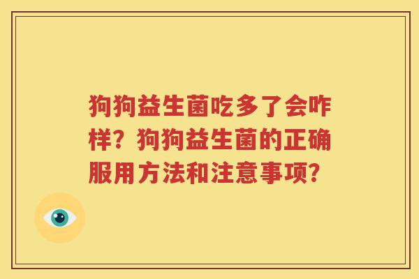 狗狗益生菌吃多了会咋样？狗狗益生菌的正确服用方法和注意事项？