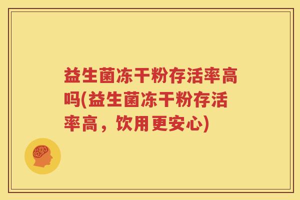 益生菌冻干粉存活率高吗(益生菌冻干粉存活率高，饮用更安心)