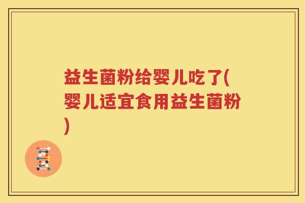 益生菌粉给婴儿吃了(婴儿适宜食用益生菌粉)