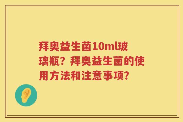 拜奥益生菌10ml玻璃瓶？拜奥益生菌的使用方法和注意事项？