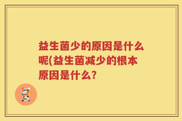 益生菌少的原因是什么呢(益生菌减少的根本原因是什么？