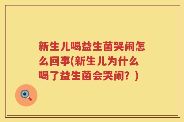 新生儿喝益生菌哭闹怎么回事(新生儿为什么喝了益生菌会哭闹？)