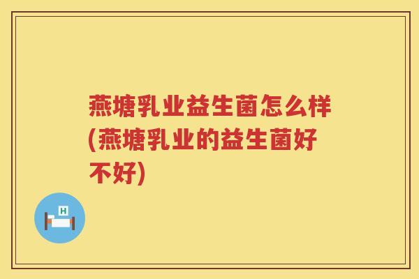 燕塘乳业益生菌怎么样(燕塘乳业的益生菌好不好)