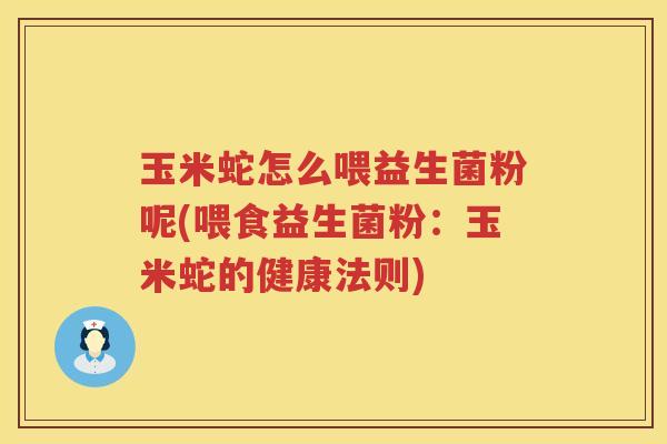 玉米蛇怎么喂益生菌粉呢(喂食益生菌粉：玉米蛇的健康法则)
