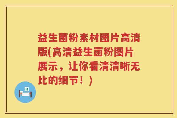 益生菌粉素材图片高清版(高清益生菌粉图片展示，让你看清清晰无比的细节！)