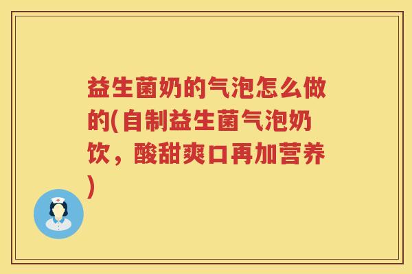 益生菌奶的气泡怎么做的(自制益生菌气泡奶饮，酸甜爽口再加营养)