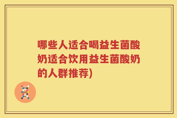 哪些人适合喝益生菌酸奶适合饮用益生菌酸奶的人群推荐)